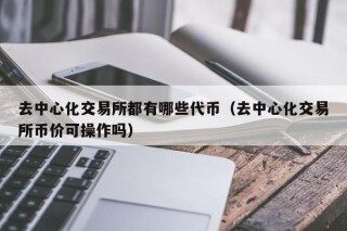 去中心化交易所都有哪些代币（去中心化交易所币价可操作吗）